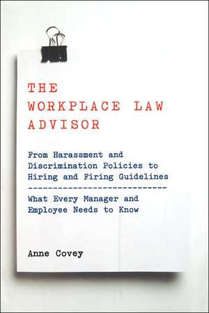 The Workplace Law Advisor: From Harassment And Discrimination Policies To Hiring And Firing Guidelines -- What Every Manager And Employee Needs To Know de Anne Covey