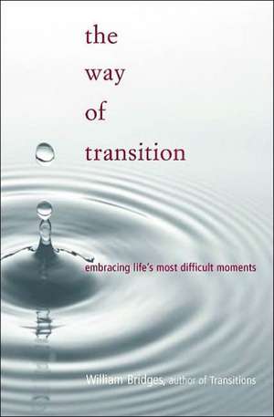 The Way Of Transition: Embracing Life's Most Difficult Moments de William Bridges