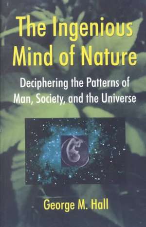 The Ingenious Mind Of Nature: Deciphering The Patterns Of Man, Society, And The Universe de George M. Hall