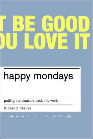 Happy Mondays: Putting The Pleasure Back Into Work de Richard Reeves