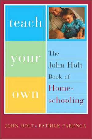 Teach Your Own: The John Holt Book Of Homeschooling de John Holt