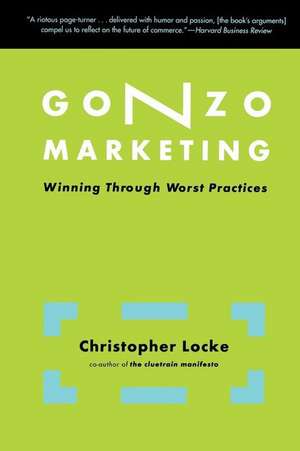 Gonzo Marketing: Winning Through Worst Practices de Christopher Locke