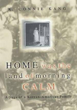 Home Was The Land Of Morning Calm: A Saga Of A Korean-american Family de K Connie Kang