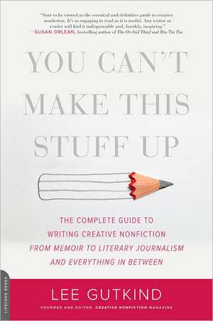 You Can't Make This Stuff Up: The Complete Guide to Writing Creative Nonfiction--from Memoir to Literary Journalism and Everything in Between de Lee Gutkind