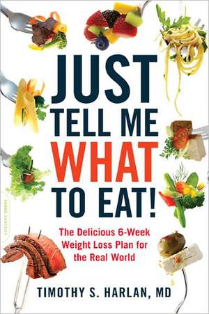 Just Tell Me What to Eat!: The Delicious 6-Week Weight-Loss Plan for the Real World de Timothy S. Harlan