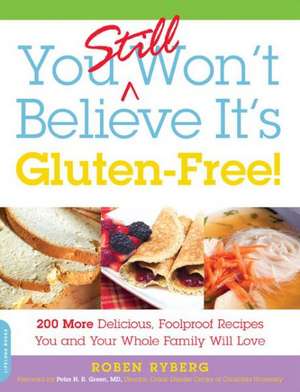 You Still Won't Believe It's Gluten-Free!: 200 More Delicious, Foolproof Recipes You and Your Whole Family Will Love de Roben Ryberg