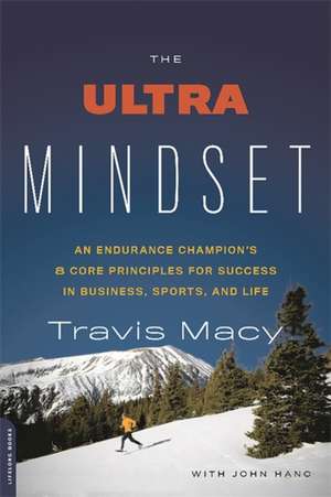 The Ultra Mindset: An Endurance Champion's 8 Core Principles for Success in Business, Sports, and Life de Travis Macy