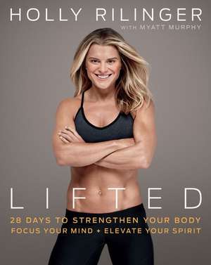 Lifted: 28 Days to Focus Your Mind, Strengthen Your Body, and Elevate Your Spirit de Holly Rilinger