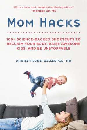 Mom Hacks: 100+ Science-Backed Shortcuts to Reclaim Your Body, Raise Awesome Kids, and Be Unstoppable de Darria Long Gillespie