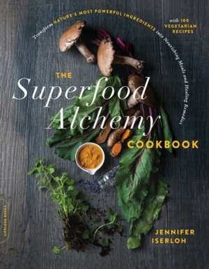 The Superfood Alchemy Cookbook: Transform Nature's Most Powerful Ingredients into Nourishing Meals and Healing Remedies de Jennifer Iserloh