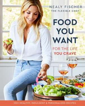 Food You Want: For the Life You Crave de Nealy Fischer