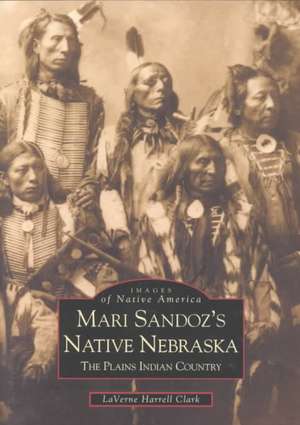 Mari Sandoz's Native Nebraska: The Plains Indian Country de Laverne Harrell Clark