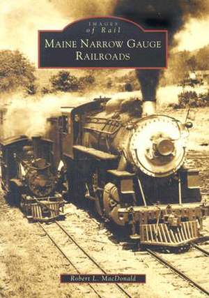 Maine Narrow Gauge Railroads de Robert L. Macdonald