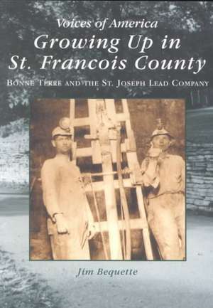 Growing Up in St. Francois County: Boone Terre & the St. Joseph Lead Company de James Bequette