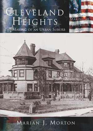 Cleveland Heights: The Making of an Urban Suburb de Marian J. Morton