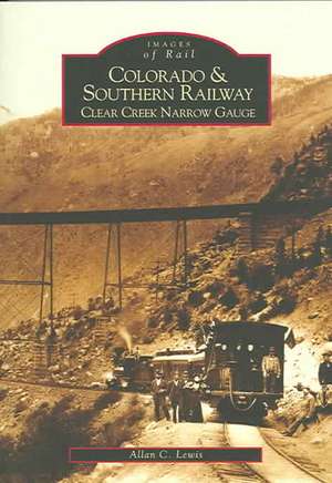 Colorado and Southern Railway: Clear Creek Narrow Gauge de Allan C. Lewis