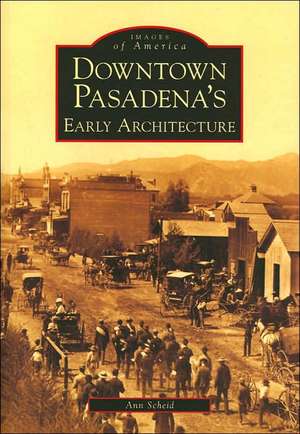 Downtown Pasadena's Early Architecture de Ann Scheid