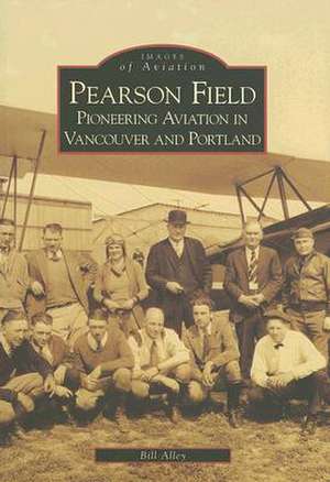 Pearson Field: Pioneering Aviation in Vancouver and Portland de Bill Alley