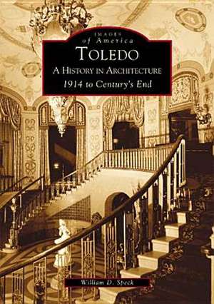 Toledo: A History in Architecture 1914 to Century's End de William Speck