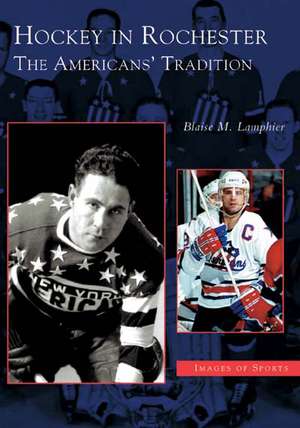 Hockey in Rochester: The Americans' Tradition de Blaise M. Lamphier