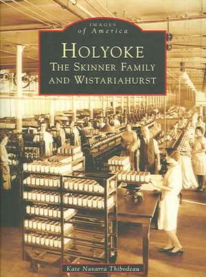 Holyoke: The Skinner Family and Wistariahurst de Kate Navarra Thibodeau