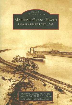 Maritime Grand Haven: Coast Guard City USA de Wallace K. Ewing