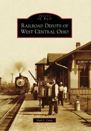 Railroad Depots of West Central Ohio de Mark J. Camp