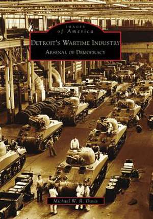 Detroit's Wartime Industry: Arsenal of Democracy de Michael W. R. Davis