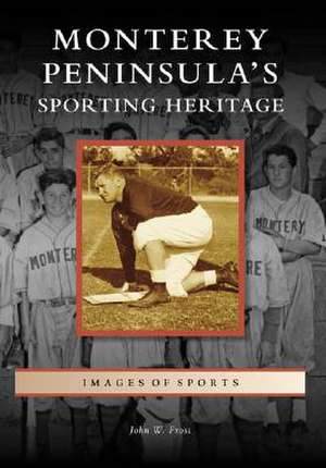 Monterey Peninsula's Sporting Heritage de John W. Frost