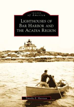 Lighthouses of Bar Harbor and the Acadia Region de Timothy E. Harrison