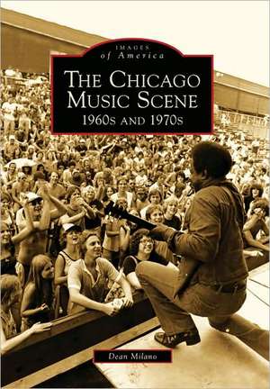 The Chicago Music Scene: 1960s and 1970s de Dean Milano