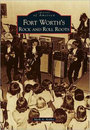 Fort Worth's Rock and Roll Roots de Mark A. Nobles