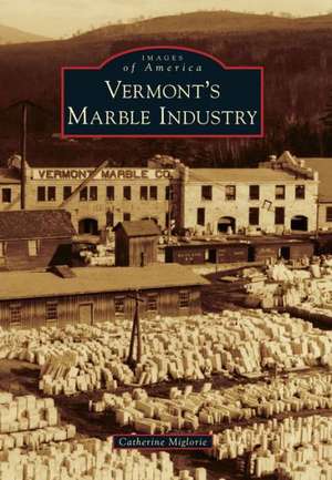 Vermont's Marble Industry de Catherine Miglorie