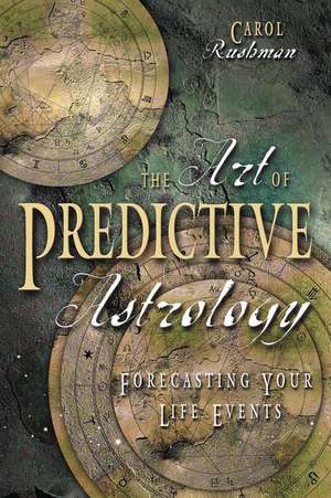 The Art of Predictive Astrology: Forcasting Your Life Events de Carol Rushman