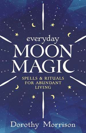 Everyday Moon Magic: Spells & Rituals for Abundant Living de Dorothy Morrison