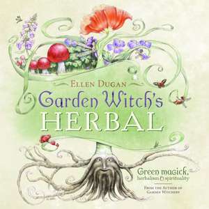 Garden Witch's Herbal: Green Magick, Herbalism & Spirituality de Ellen Dugan