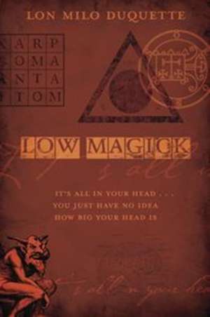 Low Magick: It's All in Your Head ... You Just Have No Idea How Big Your Head Is de Lon Milo DuQuette