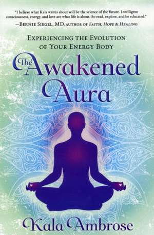 The Awakened Aura: Experiencing the Evolution of Your Energy Body de Kala Ambrose