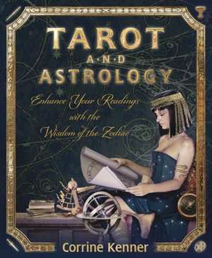 Tarot and Astrology: Enhance Your Readings with the Wisdom of the Zodiac de Corrine Kenner