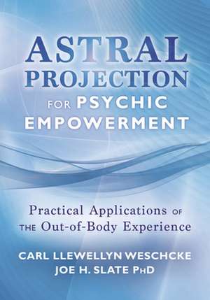 Astral Projection for Psychic Empowerment: The Out-Of-Body Experience, Astral Powers, and Their Practical Application de Carl Llewellyn Weschcke