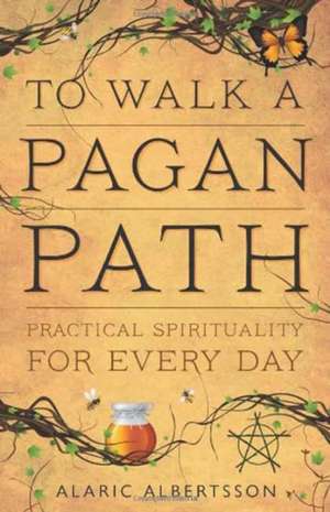 To Walk a Pagan Path: Practical Spirituality for Every Day de Alaric Albertsson