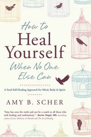 How to Heal Yourself When No One Else Can de Amy B. Scher