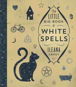 The Little Big Book of White Spells de Ileana Abrev