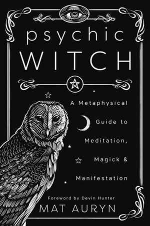 Psychic Witch: A Metaphysical Guide to Meditation, Magick and Manifestation de Mat Auryn