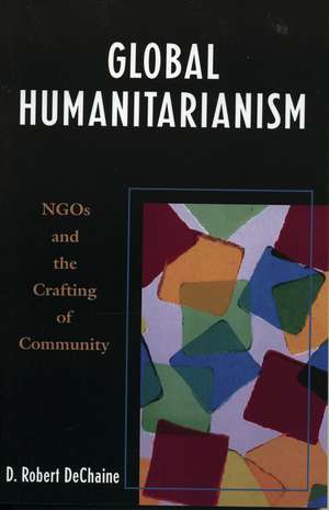 Global Humanitarianism: NGOs and the Crafting of Community de Robert D. DeChaine