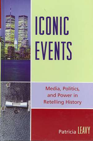 Iconic Events: Media, Politics, and Power in Retelling History de Patricia Leavy