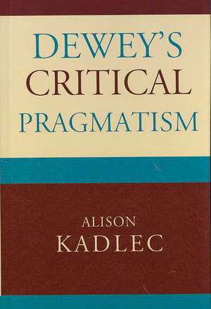 Dewey's Critical Pragmatism de Alison Kadlec