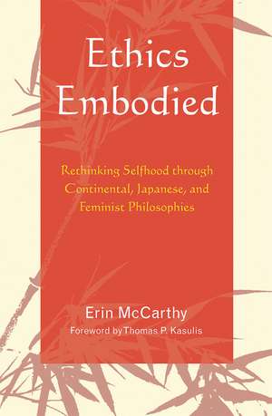 Ethics Embodied: Rethinking Selfhood through Continental, Japanese, and Feminist Philosophies de Erin McCarthy