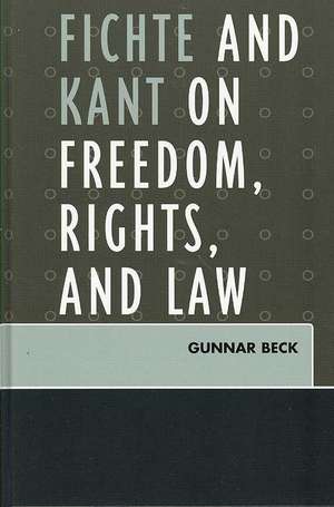 Fichte and Kant on Freedom, Rights, and Law de Gunnar Beck