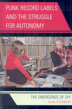 Punk Record Labels and the Struggle for Autonomy de Alan O'Connor